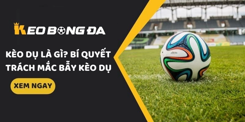 Chiến lược tránh bẫy kèo dụ hiệu quả tại Kèo Bóng Đá